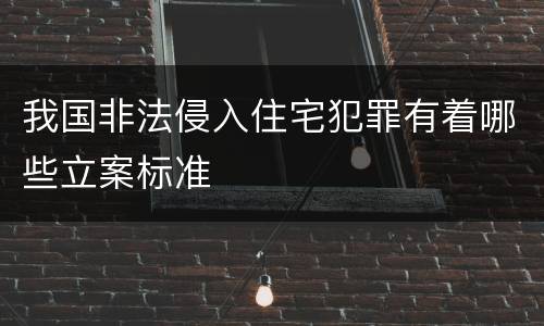我国非法侵入住宅犯罪有着哪些立案标准