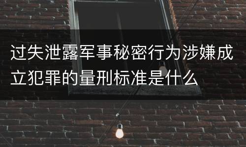 过失泄露军事秘密行为涉嫌成立犯罪的量刑标准是什么