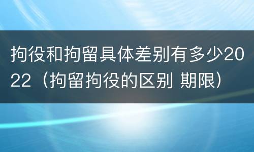 拘役和拘留具体差别有多少2022（拘留拘役的区别 期限）