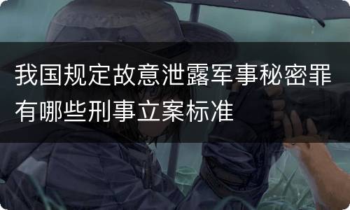 我国规定故意泄露军事秘密罪有哪些刑事立案标准