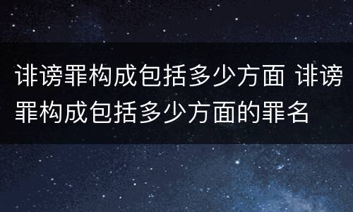 诽谤罪构成包括多少方面 诽谤罪构成包括多少方面的罪名