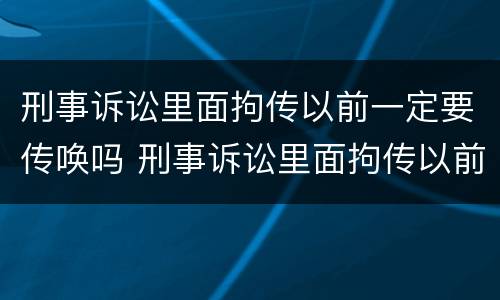 刑事诉讼里面拘传以前一定要传唤吗 刑事诉讼里面拘传以前一定要传唤吗怎么办