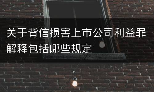关于背信损害上市公司利益罪解释包括哪些规定
