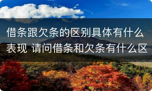 借条跟欠条的区别具体有什么表现 请问借条和欠条有什么区别