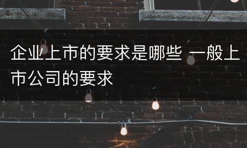 企业上市的要求是哪些 一般上市公司的要求