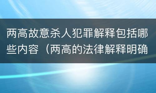 两高故意杀人犯罪解释包括哪些内容（两高的法律解释明确什么行为列入了罪名）