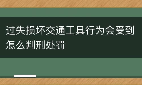 过失损坏交通工具行为会受到怎么判刑处罚