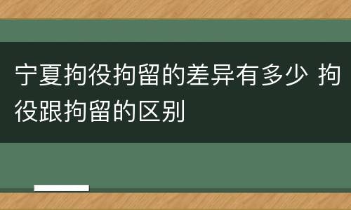 宁夏拘役拘留的差异有多少 拘役跟拘留的区别