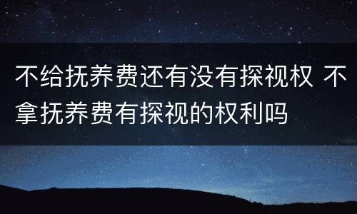 不给抚养费还有没有探视权 不拿抚养费有探视的权利吗