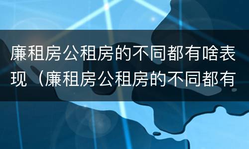 廉租房公租房的不同都有啥表现（廉租房公租房的不同都有啥表现呀）