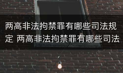 两高非法拘禁罪有哪些司法规定 两高非法拘禁罪有哪些司法规定