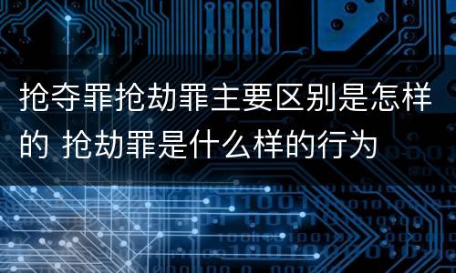 抢夺罪抢劫罪主要区别是怎样的 抢劫罪是什么样的行为