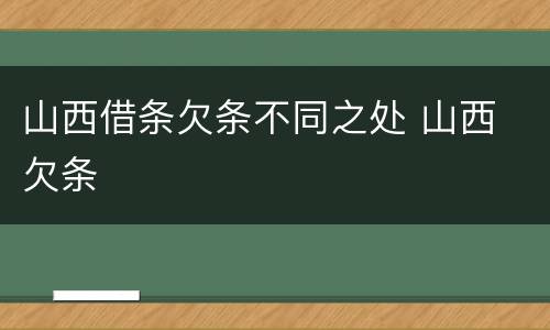 山西借条欠条不同之处 山西 欠条