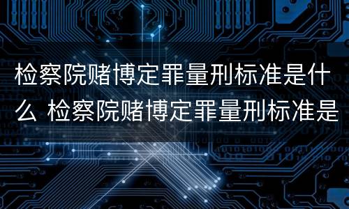 检察院赌博定罪量刑标准是什么 检察院赌博定罪量刑标准是什么样的