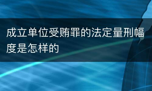 成立单位受贿罪的法定量刑幅度是怎样的