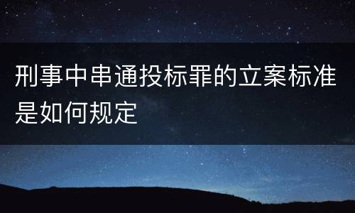 刑事中串通投标罪的立案标准是如何规定