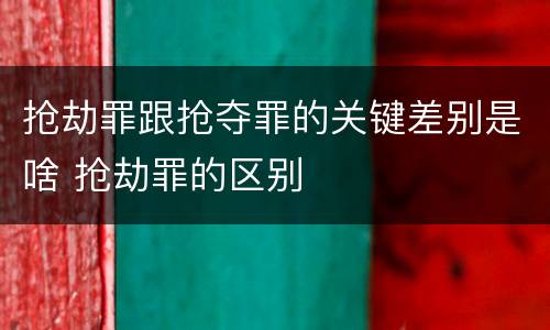 抢劫罪跟抢夺罪的关键差别是啥 抢劫罪的区别
