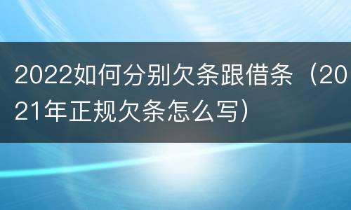 2022如何分别欠条跟借条（2021年正规欠条怎么写）
