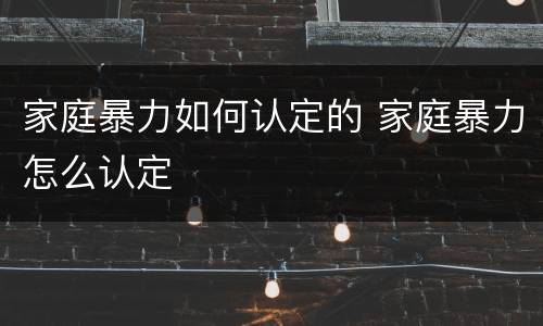 家庭暴力如何认定的 家庭暴力怎么认定