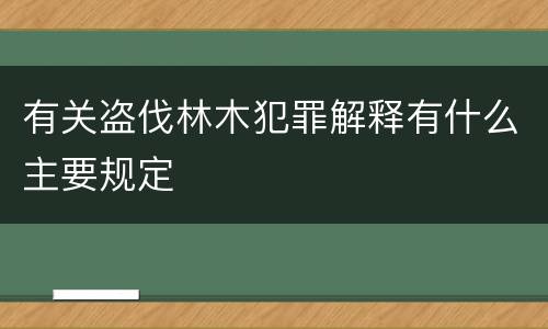 有关盗伐林木犯罪解释有什么主要规定