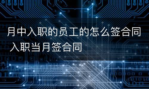 月中入职的员工的怎么签合同 入职当月签合同