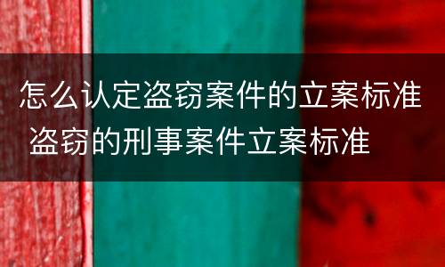 怎么认定盗窃案件的立案标准 盗窃的刑事案件立案标准