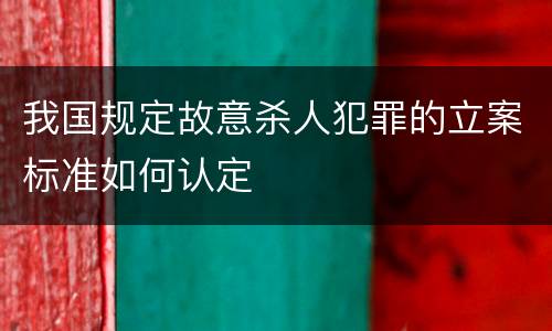 我国规定故意杀人犯罪的立案标准如何认定