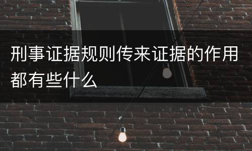 刑事证据规则传来证据的作用都有些什么