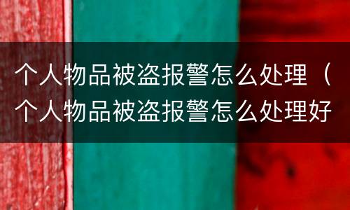 个人物品被盗报警怎么处理（个人物品被盗报警怎么处理好）