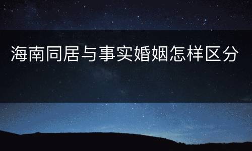 海南同居与事实婚姻怎样区分