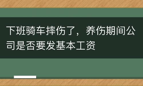 下班骑车摔伤了，养伤期间公司是否要发基本工资