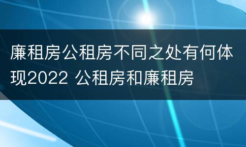 廉租房公租房不同之处有何体现2022 公租房和廉租房