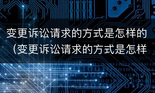 变更诉讼请求的方式是怎样的（变更诉讼请求的方式是怎样的法律规定）