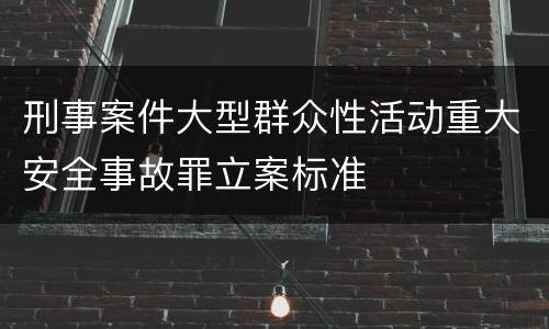 刑事案件大型群众性活动重大安全事故罪立案标准