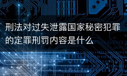 刑法对过失泄露国家秘密犯罪的定罪刑罚内容是什么