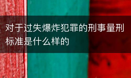 对于过失爆炸犯罪的刑事量刑标准是什么样的