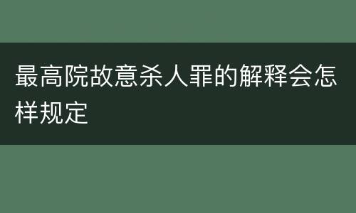 最高院故意杀人罪的解释会怎样规定