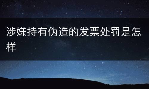 涉嫌持有伪造的发票处罚是怎样