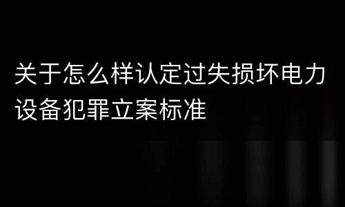 关于怎么样认定过失损坏电力设备犯罪立案标准