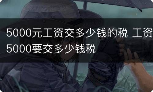 5000元工资交多少钱的税 工资5000要交多少钱税