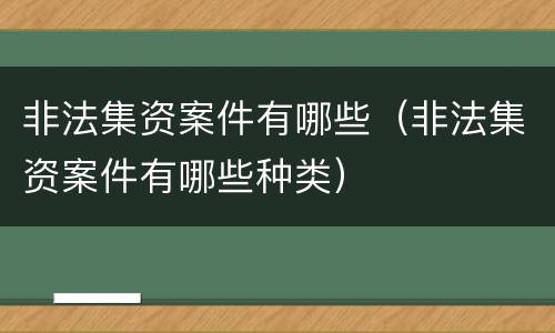 非法集资案件有哪些（非法集资案件有哪些种类）
