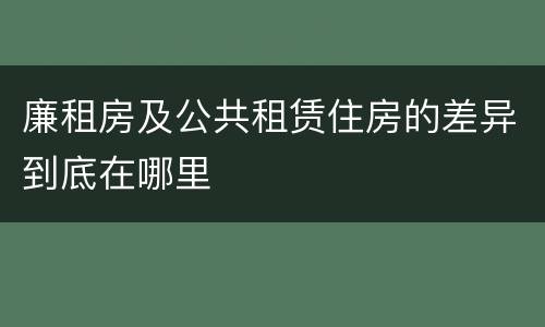 廉租房及公共租赁住房的差异到底在哪里
