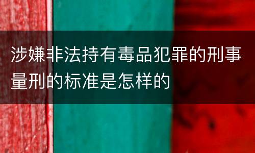 涉嫌非法持有毒品犯罪的刑事量刑的标准是怎样的