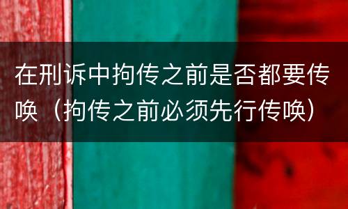在刑诉中拘传之前是否都要传唤（拘传之前必须先行传唤）