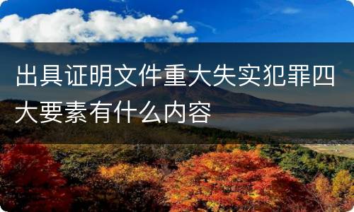 出具证明文件重大失实犯罪四大要素有什么内容