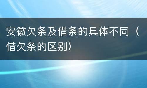 安徽欠条及借条的具体不同（借欠条的区别）