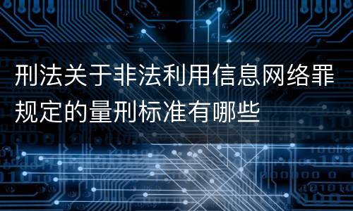刑法关于非法利用信息网络罪规定的量刑标准有哪些