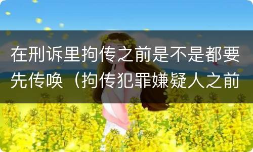 在刑诉里拘传之前是不是都要先传唤（拘传犯罪嫌疑人之前必须先传唤）