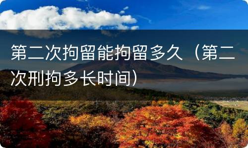 第二次拘留能拘留多久（第二次刑拘多长时间）