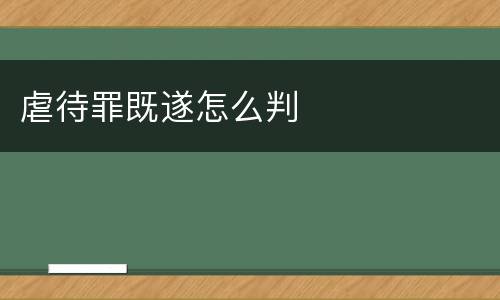 虐待罪既遂怎么判
